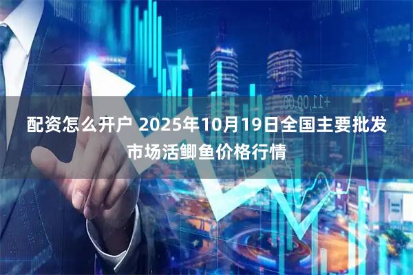 配资怎么开户 2025年10月19日全国主要批发市场活鲫鱼价格行情