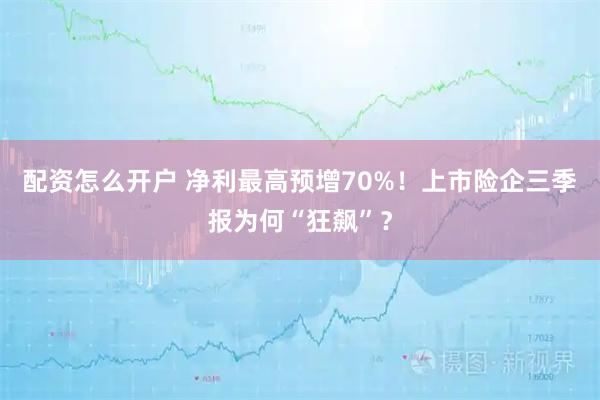 配资怎么开户 净利最高预增70%！上市险企三季报为何“狂飙”？