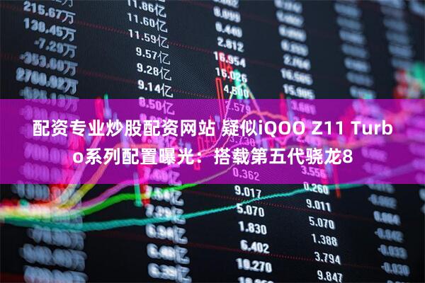 配资专业炒股配资网站 疑似iQOO Z11 Turbo系列配置曝光:搭载第五代骁龙8