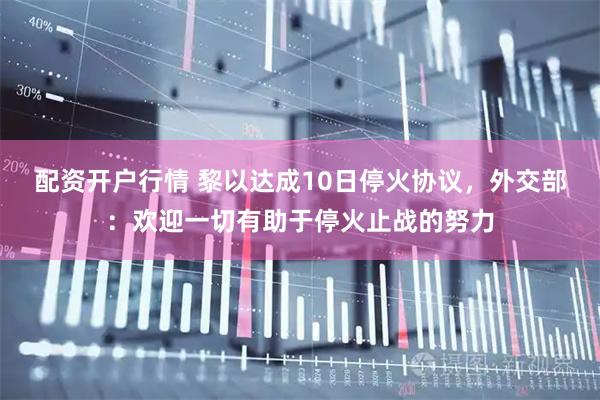 配资开户行情 黎以达成10日停火协议，外交部：欢迎一切有助于停火止战的努力