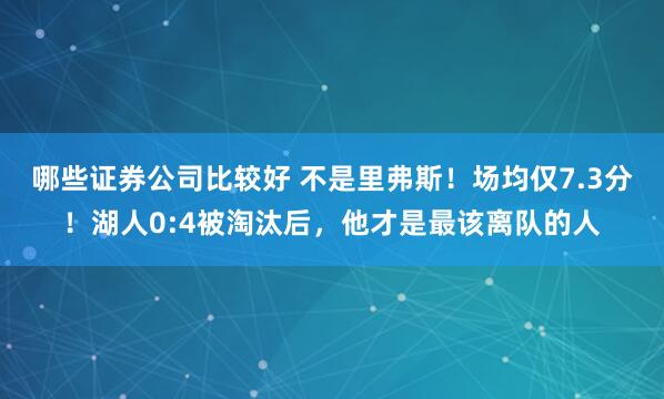 哪些证券公司比较好 不是里弗斯！场均仅7.3分！湖人0:4被淘汰后，他才是最该离队的人