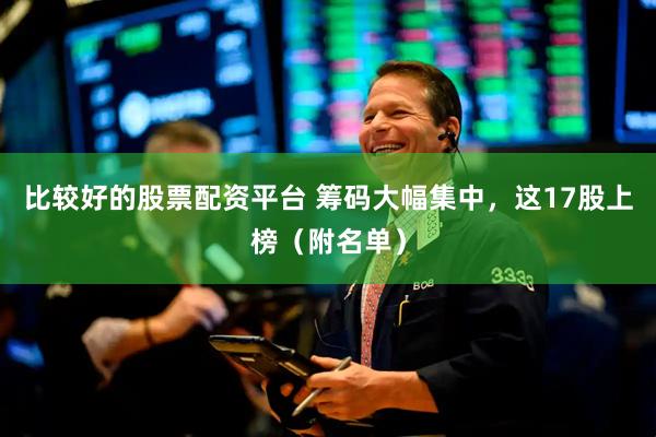 比较好的股票配资平台 筹码大幅集中，这17股上榜（附名单）
